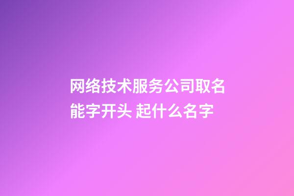 网络技术服务公司取名能字开头 起什么名字-第1张-公司起名-玄机派